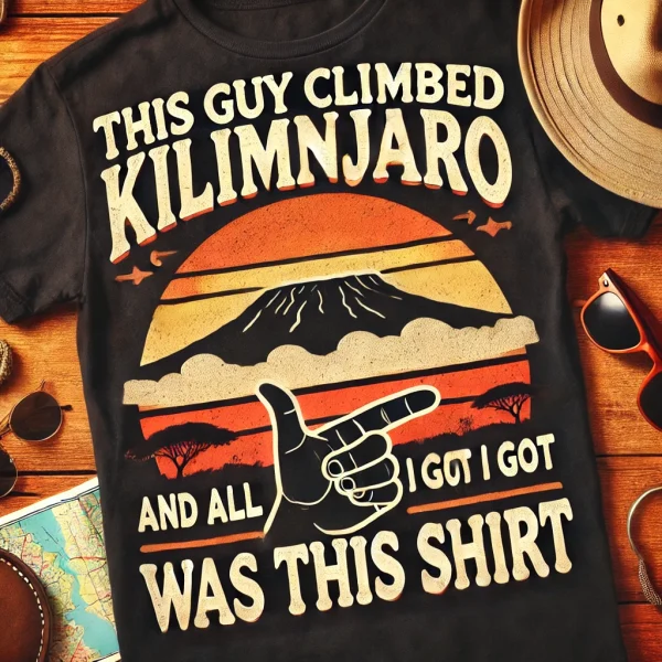T-Shirt - This guy climbed Kilimanjaro (and all I got was this shirt)